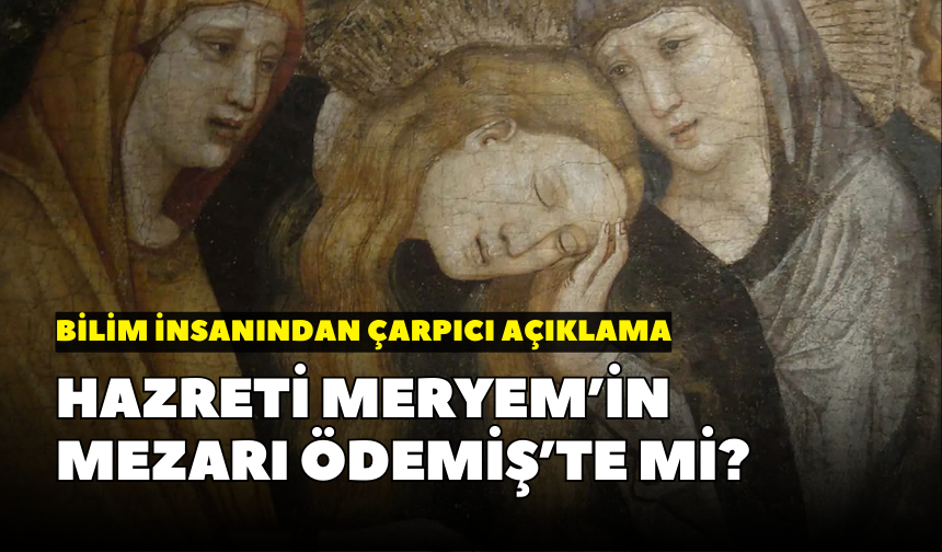 Bilim insanından çarpıcı açıklama: Hazreti Meryem’in mezarı Ödemiş’te mi?