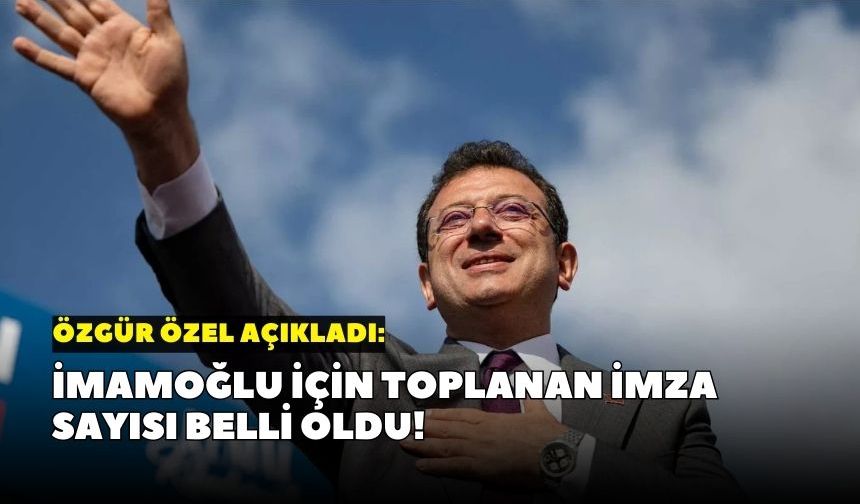 Özgür Özel açıkladı: İmamoğlu için toplanan imza sayısı belli oldu!