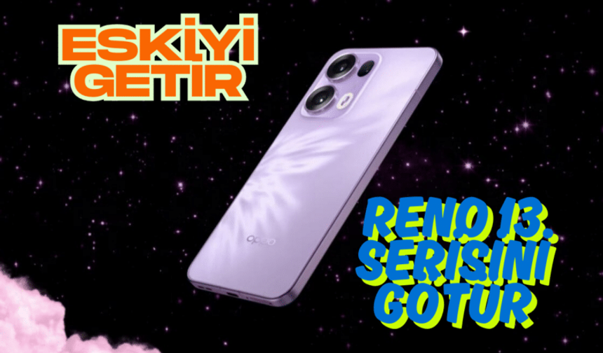 OPPO Reno13 kampanyasıyla dikkat çekiyor: Eski cihazla yenisine uygun fiyat