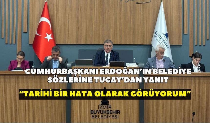 Cumhurbaşkanı Erdoğan’ın belediye sözlerine Tugay’dan yanıt: “Tarihi bir hata olarak görüyorum”