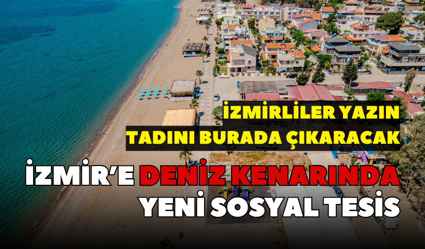 İzmir’e deniz kenarında yeni sosyal tesis: İzmirliler yazın tadını burada çıkaracak