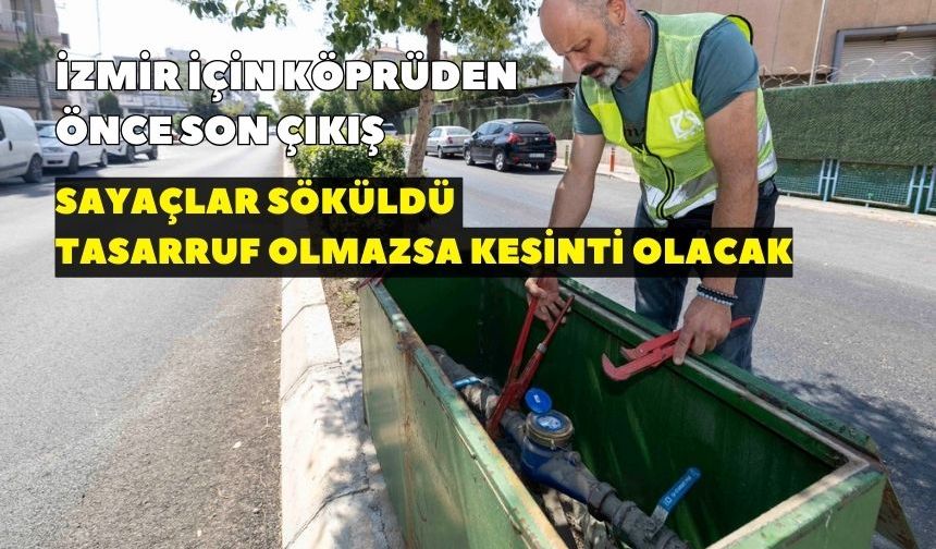 İzmir için köprüden önce son çıkış: Sayaçlar söküldü tasarruf olmazsa kesinti olacak