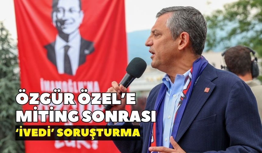 Özgür Özel'e Antalya mitingi sonrası 'ivedi' soruşturma