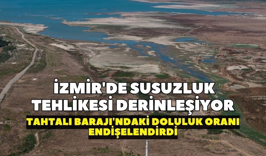 İzmir'de susuzluk tehlikesi derinleşiyor: Tahtalı Barajı'ndaki doluluk oranı endişelendirdi