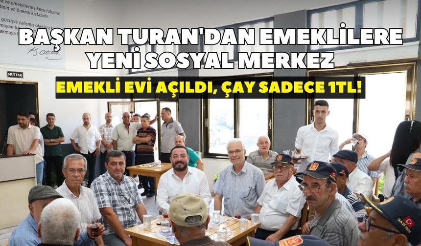 Başkan Turan'dan emeklilere yeni sosyal merkez: Emekli Evi açıldı, çay sadece 1TL!