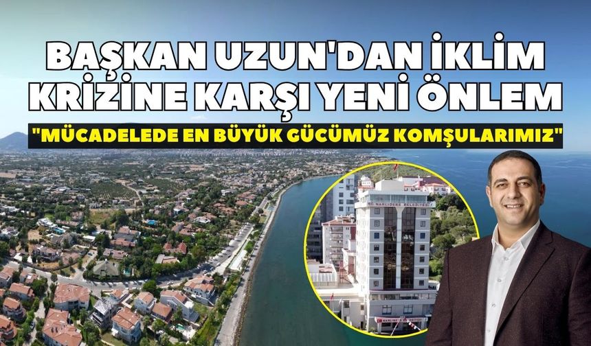 Başkan Uzun'dan iklim krizine karşı yeni önlem: "Mücadelede en büyük gücümüz komşularımız"