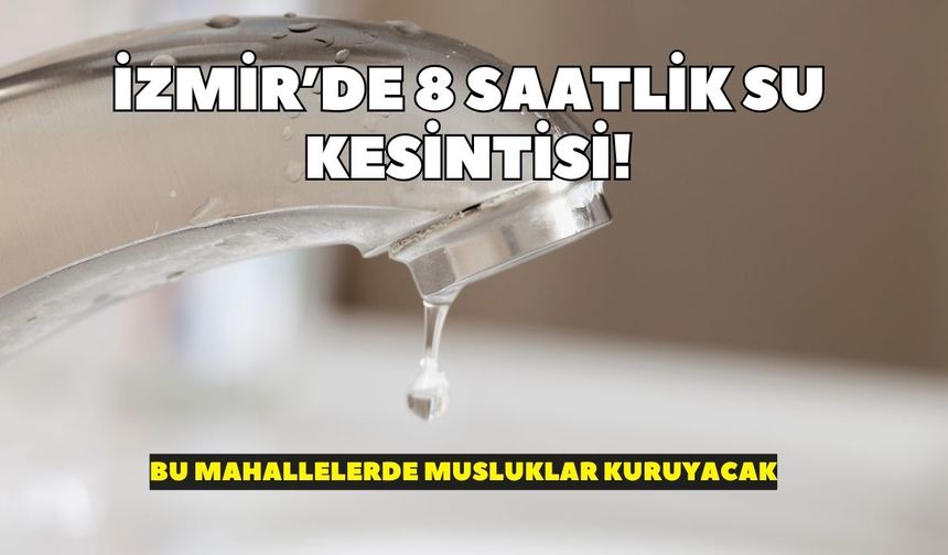 İzmir’de 8 saatlik su kesintisi! Bu mahallelerde musluklar kuruyacak: İşte saat saat kesinti programı