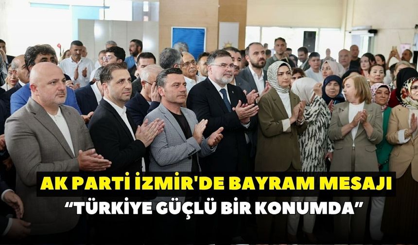 AK Parti İzmir'de bayram mesajı:"Türkiye güçlü bir konumda"