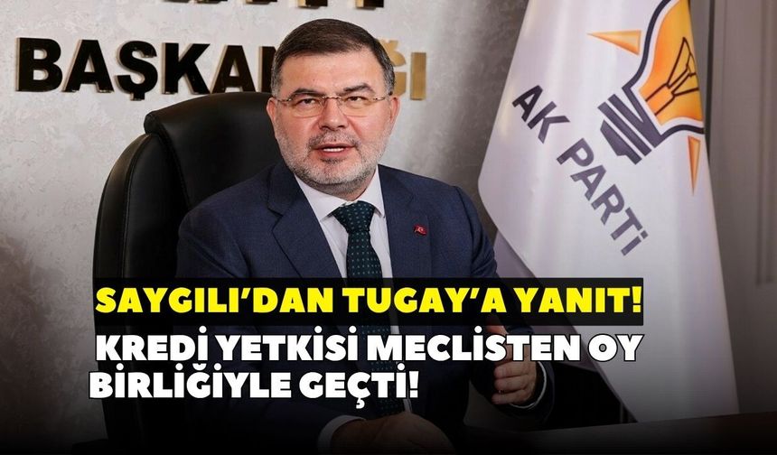 Saygılı’dan Tugay’a yanıt: Kredi yetkisi meclisten oy birliğiyle geçti!