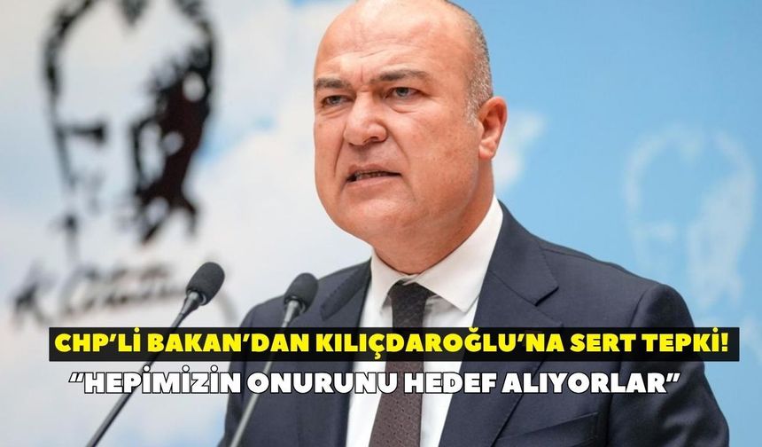 CHP’li Bakan’dan Kılıçdaroğlu’na sert tepki!