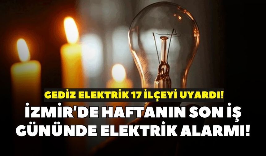 İzmir'de haftanın son iş gününde elektrik alarmı! Gediz Elektrik 17 ilçeyi uyardı: Kesinti 8 saate kadar sürecek