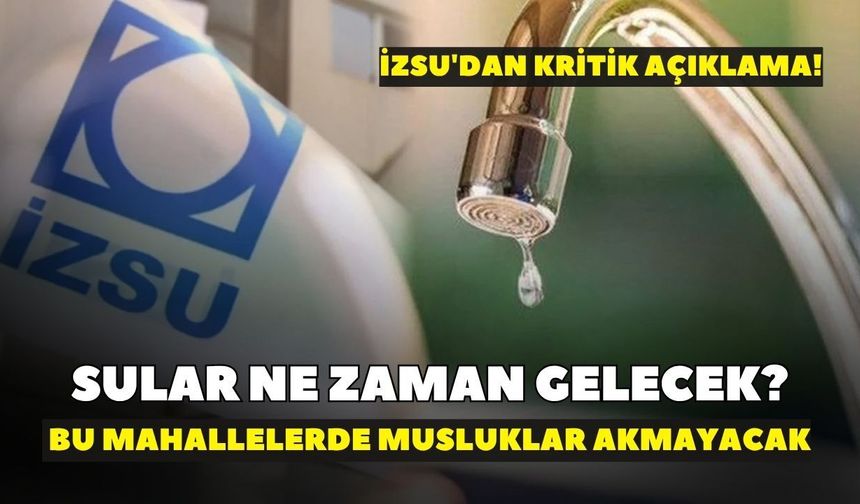 Sular ne zaman gelecek? İZSU'dan kritik açıklama: Bu mahallelerde musluklar akmayacak