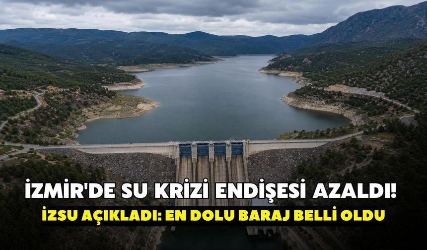İzmir'de su krizi endişesi azaldı! İZSU açıkladı: En dolu baraj belli oldu