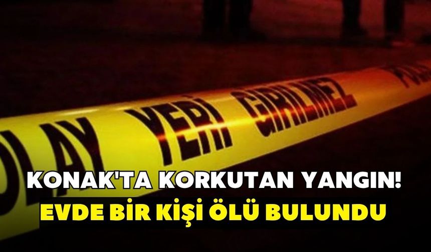 Konak'ta korkutan yangın! Evde bir kişi ölü bulundu