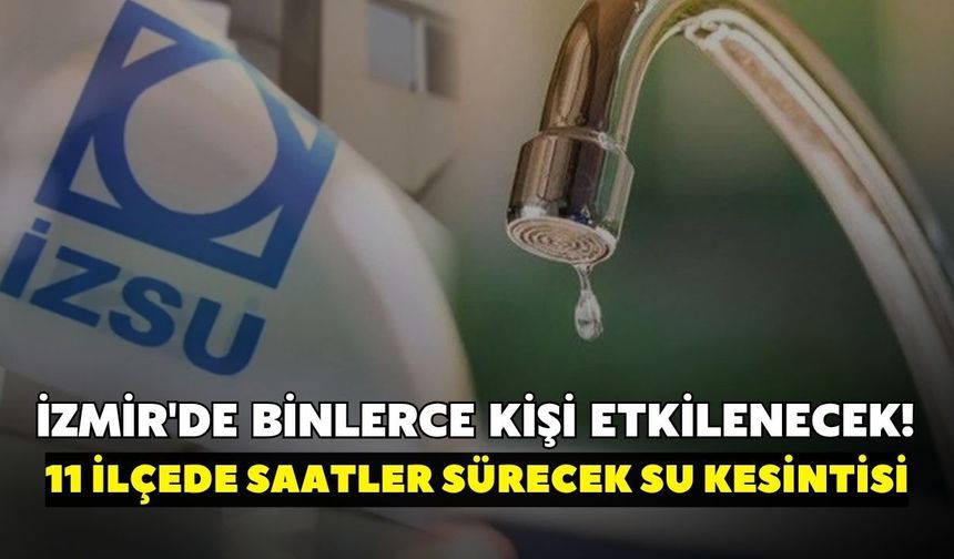 İzmir'de binlerce kişi etkilenecek! İZSU duyurdu: 11 ilçede saatler sürecek su kesintisi (30 Haziran)