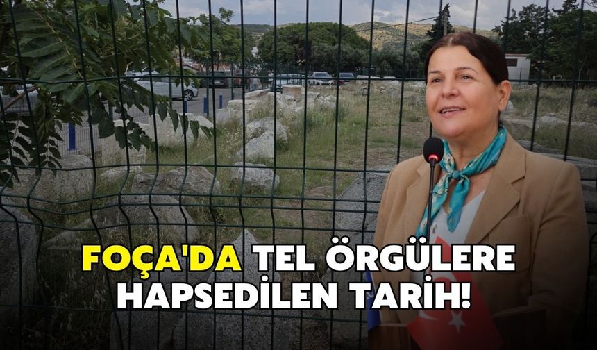 Foça'da tel örgülere hapsedilen tarih!