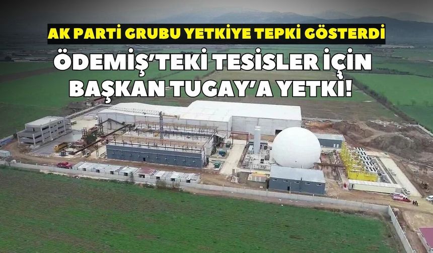 Ödemiş’teki tesisler için Başkan Tugay’a yetki! AK Parti grubu yetkiye tepki gösterdi