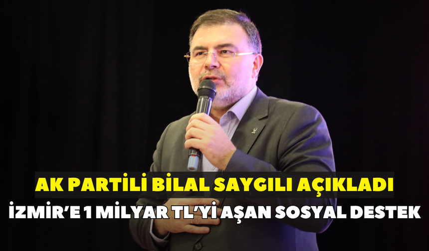 AK Parti İzmir İl Başkanı Bilal Saygılı açıkladı: İzmir’e 1 milyar TL’yi aşan sosyal destek