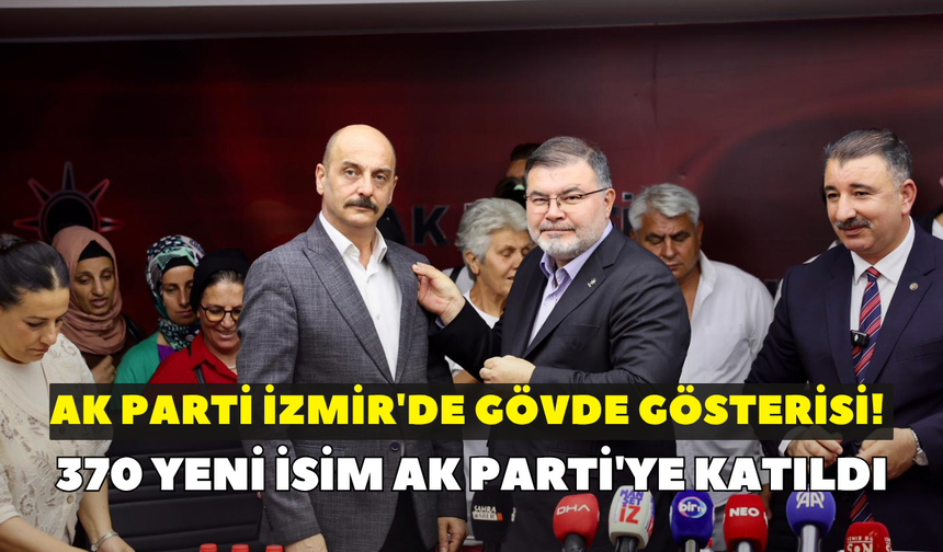 AK Parti İzmir'de gövde gösterisi! 370 yeni isim AK Parti'ye katıldı