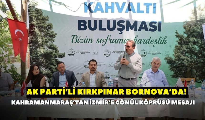AK Parti’li Kırkpınar Bornova’da! Kahramanmaraş’tan İzmir’e gönül köprüsü mesajı