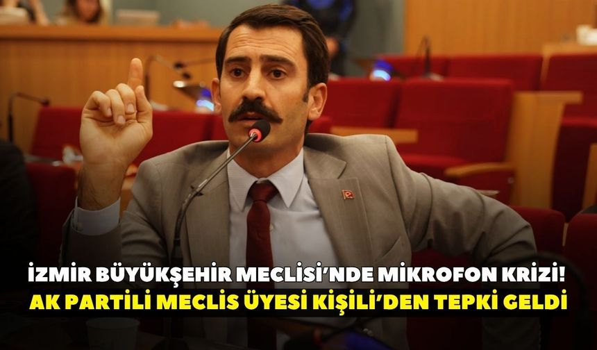 İzmir Büyükşehir Meclisi’nde mikrofon krizi! AK Partili Meclis Üyesi Kişili’den tepki geldi