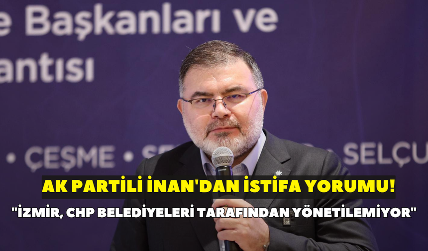 AK Partili Saygılı istifayı değerlendirdi! "İzmir, CHP belediyeleri tarafından yönetilemiyor"