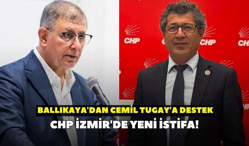 CHP İzmir'de yeni istifa! Ballıkaya'dan Cemil Tugay'a destek