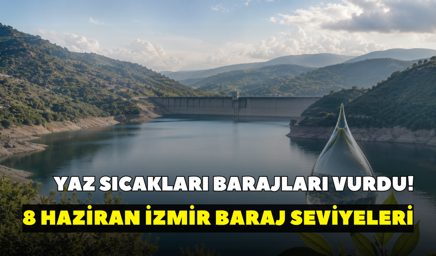 Yaz sıcakları barajları vurdu! İZSU açıkladı: 8 Haziran İzmir baraj seviyeleri