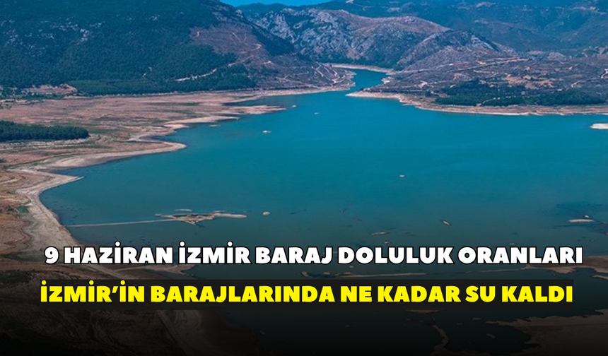 9 Haziran İzmir baraj doluluk oranları: İzmir’in barajlarında son durum ne?