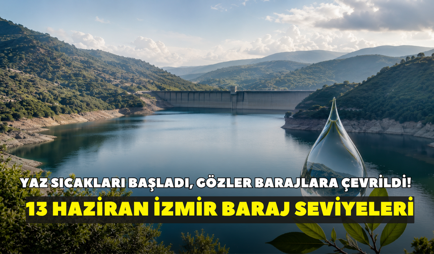 Yaz sıcakları başladı, gözler barajlara çevrildi! İZSU açıkladı: 13 Haziran İzmir baraj seviyeleri