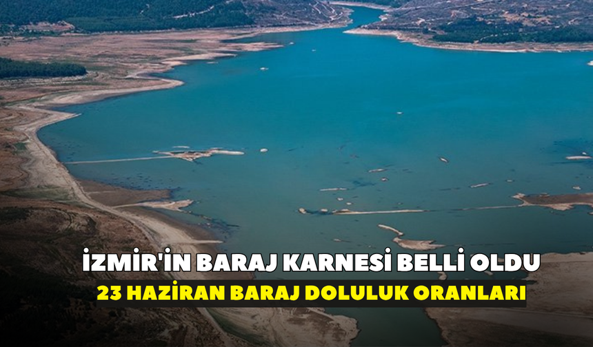 İzmir'in baraj karnesi belli oldu, yüzler güldü!  İZSU açıkladı: 23 Haziran baraj doluluk oranları