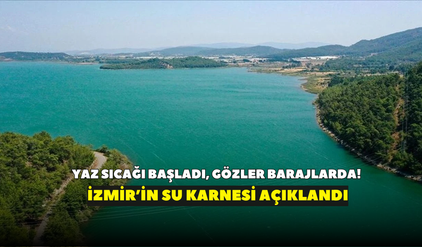 Yaz sıcağı başladı, gözler barajlarda! İzmir’in su karnesi açıklandı