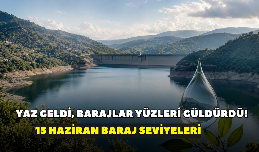 Yaz geldi, barajlar yüzleri güldürdü! İZSU açıkladı: 15 Haziran baraj seviyeleri