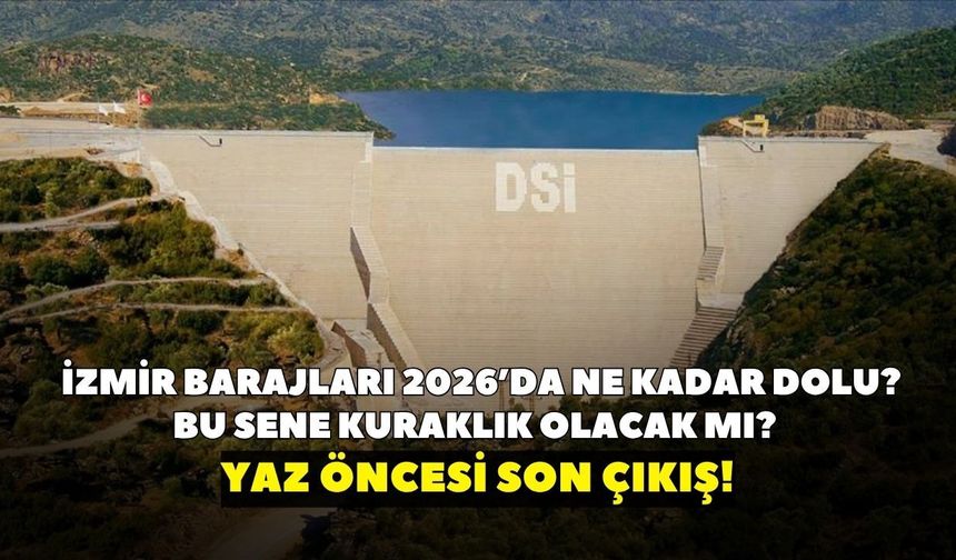 Yaz öncesi son çıkış! İzmir barajları 2026’da ne kadar dolu? Bu sene kuraklık olacak mı? Tahtalı’dan Alaçatı’ya barajlar