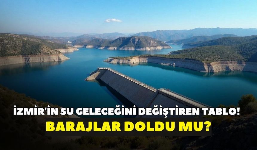 İzmir'in su geleceğini değiştiren tablo! Barajlar doldu mu? Son rakamlar şaşırttı (21 Haziran Pazar)