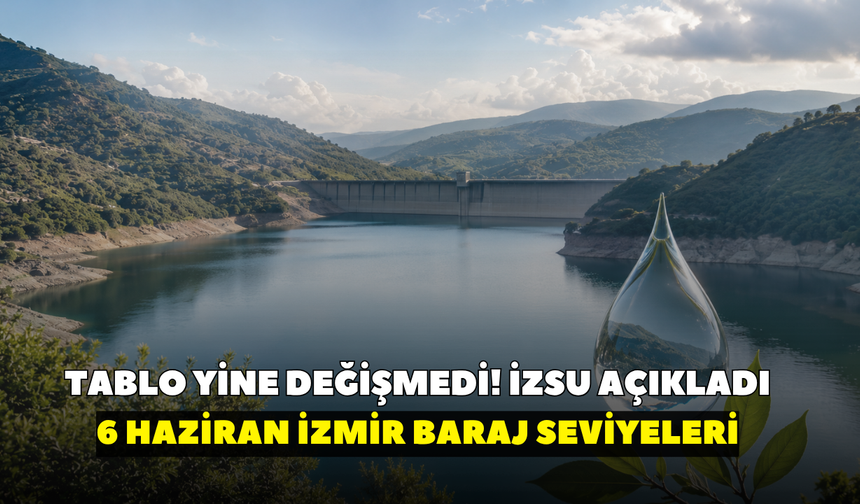 Tablo yine değişmedi! İZSU açıkladı: 6 Haziran İzmir baraj seviyeleri
