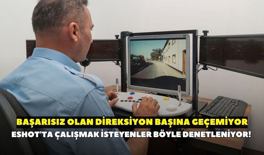ESHOT'ta çalışmak isteyenler böyle denetleniyor! Başarısız olan direksiyon başına geçemiyor