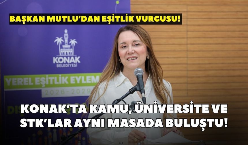 Başkan Mutlu’dan eşitlik vurgusu! Konak’ta kamu, üniversite ve STK’lar aynı masada buluştu