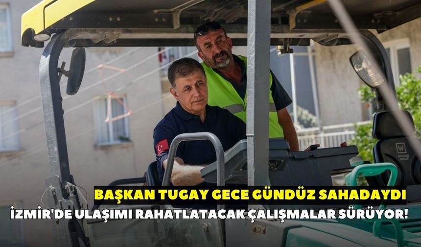 İzmir'de ulaşımı rahatlatacak çalışmalar sürüyor! Başkan Tugay gece gündüz sahadaydı