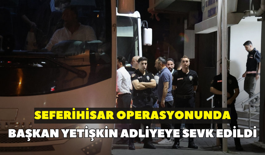 Başkan Yetişkin, adliyeye sevk edildi!