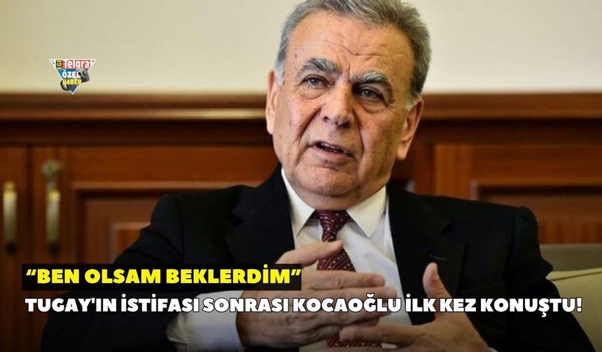 Tugay'ın istifası sonrası Kocaoğlu ilk kez konuştu! “Ben olsam beklerdim”