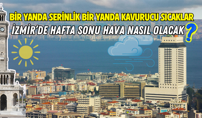 Bir yanda serinlik bir yanda kavurucu sıcaklar: İzmir’de hafta sonu hava nasıl olacak?