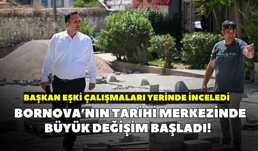 Bornova’nın tarihi merkezinde büyük değişim başladı! Başkan Eşki çalışmaları yerinde inceledi