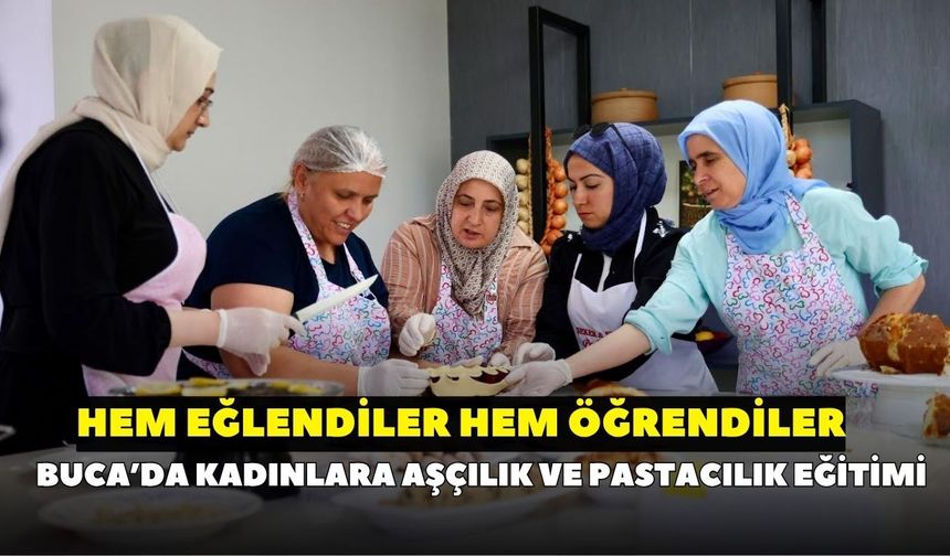 Hem eğleniyorlar ham öğreniyorlar! Buca’da kadınlar mutfakta meslek sahibi oluyor