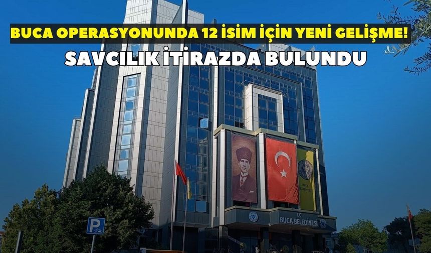 Buca operasyonunda 12 isim için yeni gelişme! Savcılık itirazda bulundu
