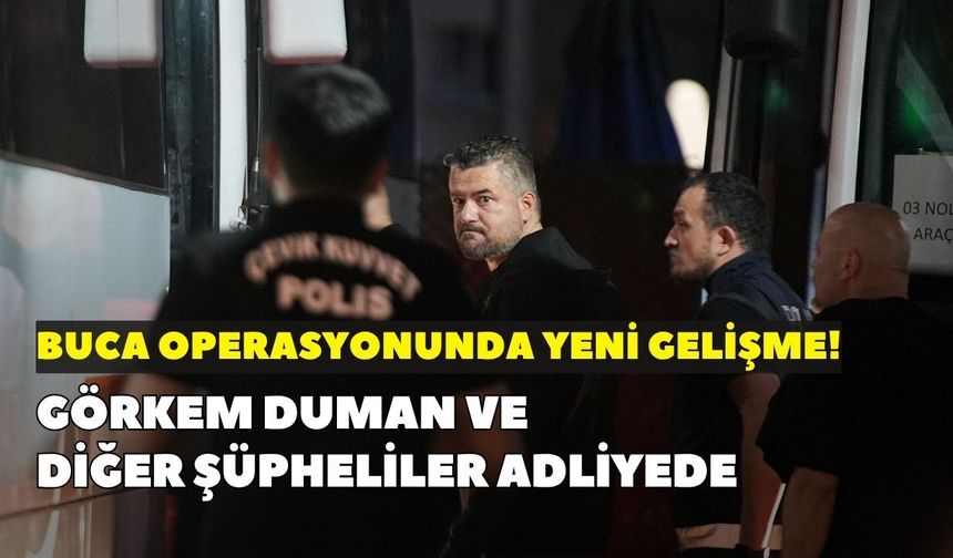 Buca operasyonunda yeni gelişme! Görkem Duman ve diğer şüpheliler adliyede