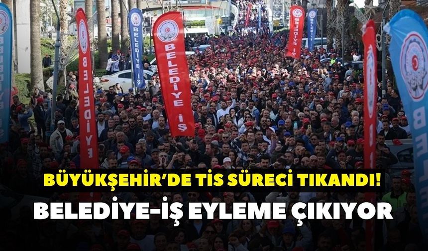 Büyükşehir’de TİS süreci tıkandı! Belediye-İş eyleme çıkıyor