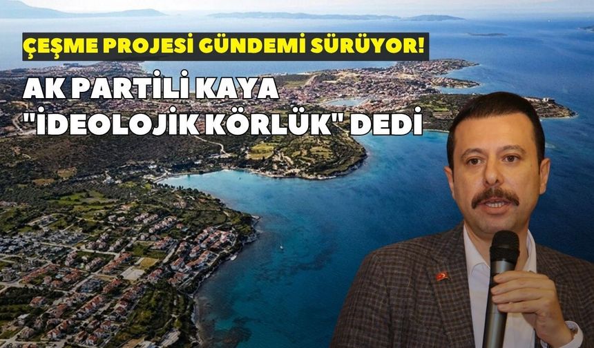 Çeşme Projesi gündemi sürüyor! AK Partili Kaya "ideolojik körlük" dedi