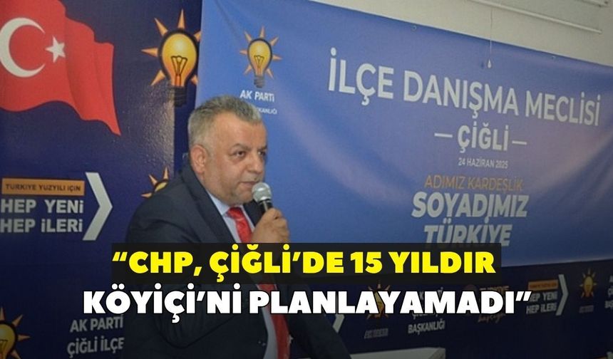 “CHP, Çiğli’de 15 yıldır bir Köyiçi’ni planlayamadı”