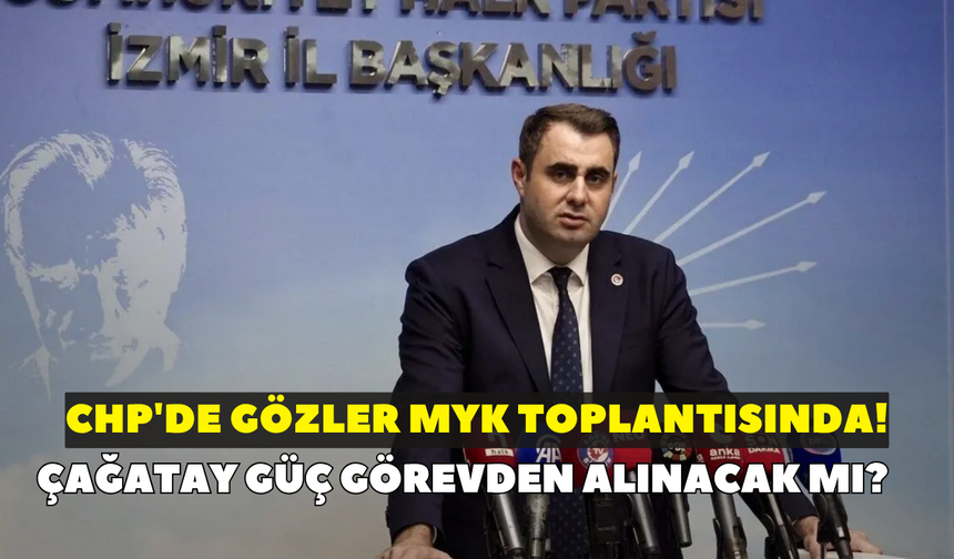 CHP'de gözler MYK toplantısında! Çağatay Güç görevden alınacak mı?